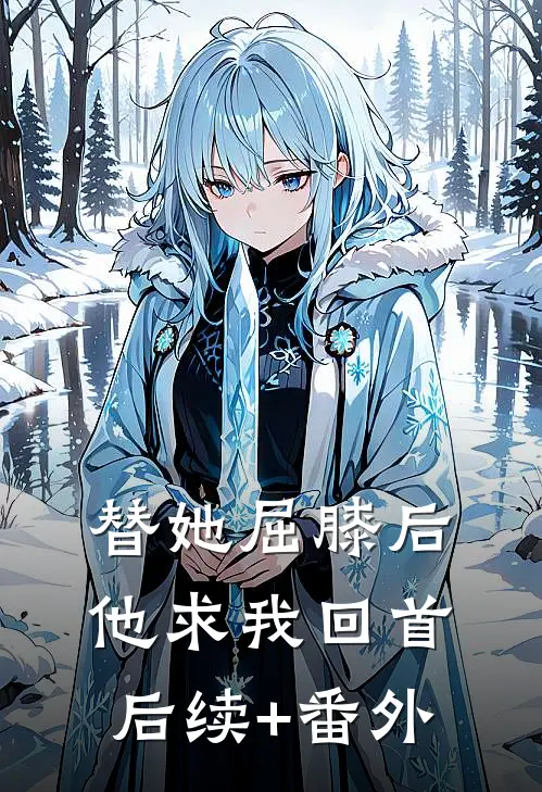 替她屈膝后，他求我回首后续+番外