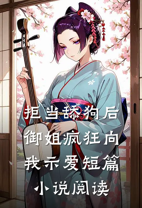 拒当舔狗后，御姐疯狂向我示爱短篇小说阅读