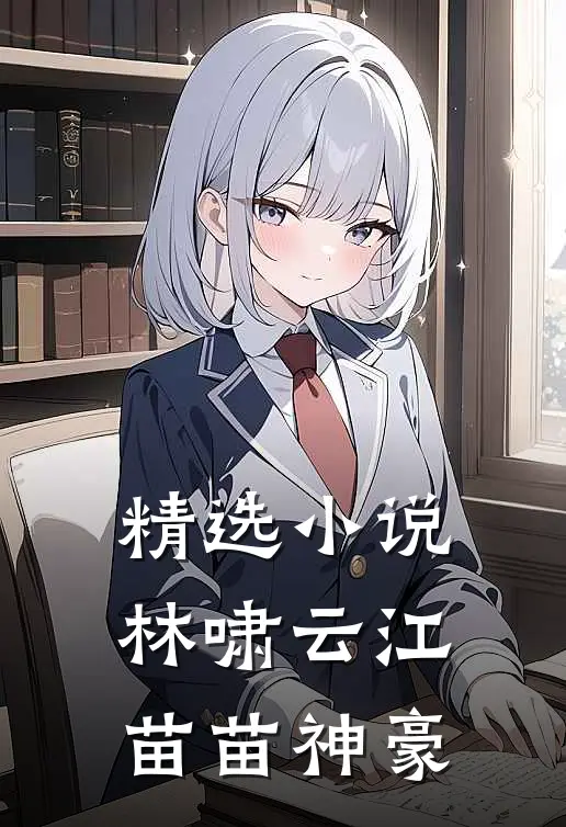 精选小说林啸云江苗苗神豪