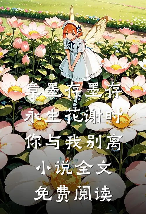 章墨存墨存永生花谢时，你与我别离小说全文免费阅读