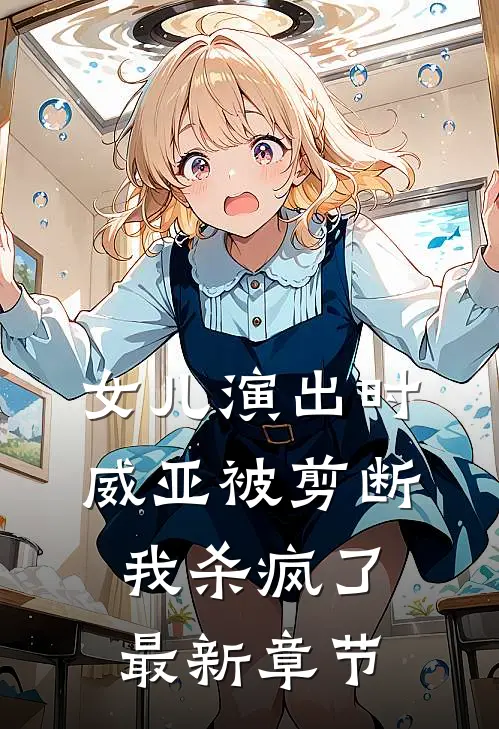 女儿演出时威亚被剪断，我杀疯了最新章节