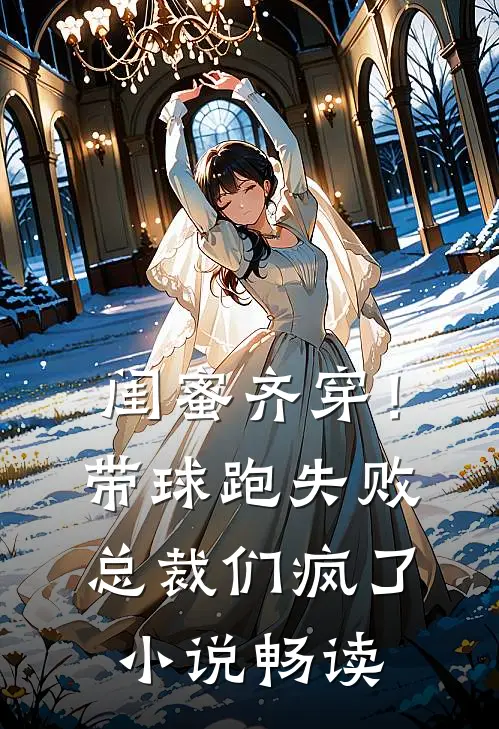 闺蜜齐穿！带球跑失败总裁们疯了小说畅读