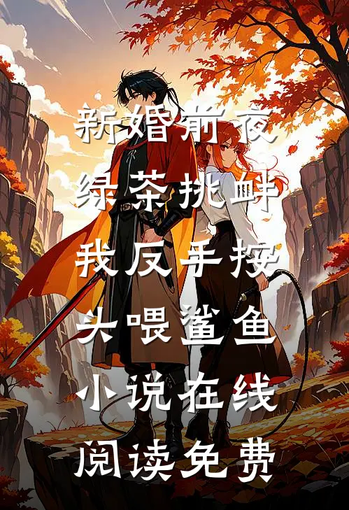 新婚前夜绿茶挑衅，我反手按头喂鲨鱼小说在线阅读免费