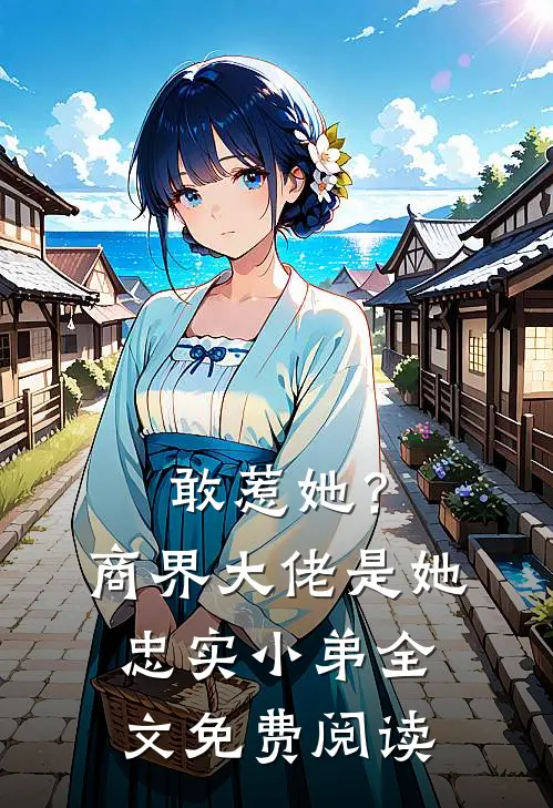 敢惹她？商界大佬是她忠实小弟全文免费阅读