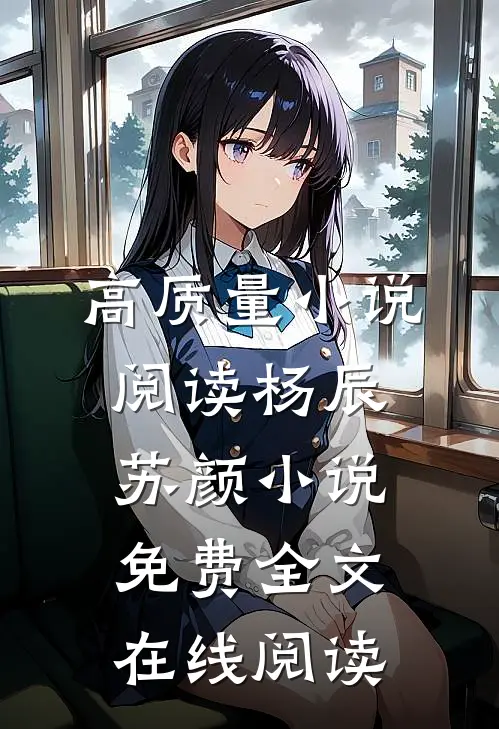 高质量小说阅读杨辰苏颜小说免费全文在线阅读