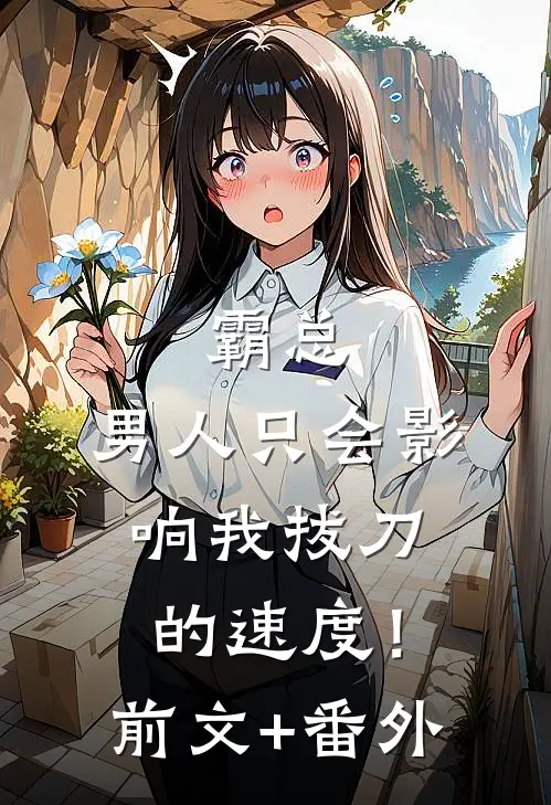 霸总，男人只会影响我拔刀的速度！前文+番外