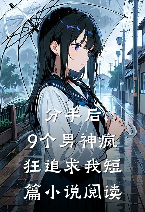 分手后，9个男神疯狂追求我短篇小说阅读