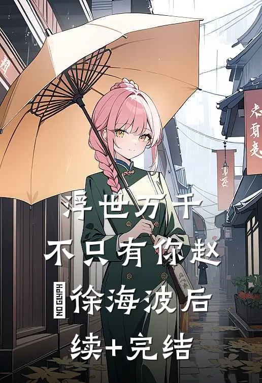 浮世万千，不只有你赵玥徐海波后续+完结