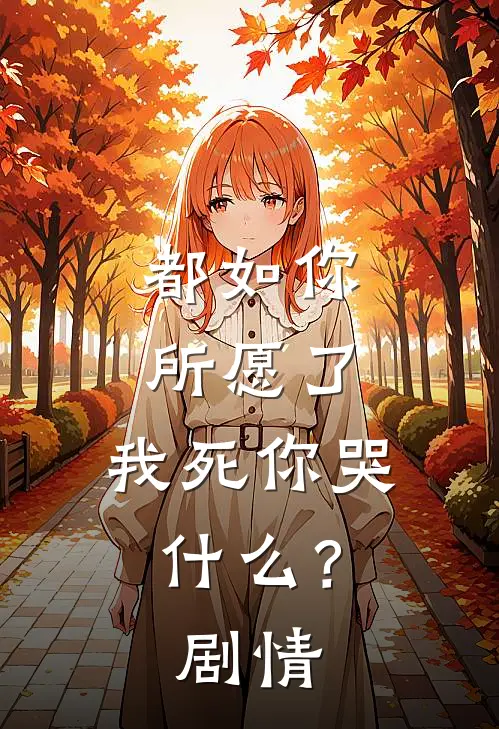 都如你所愿了,我死你哭?剧情简介