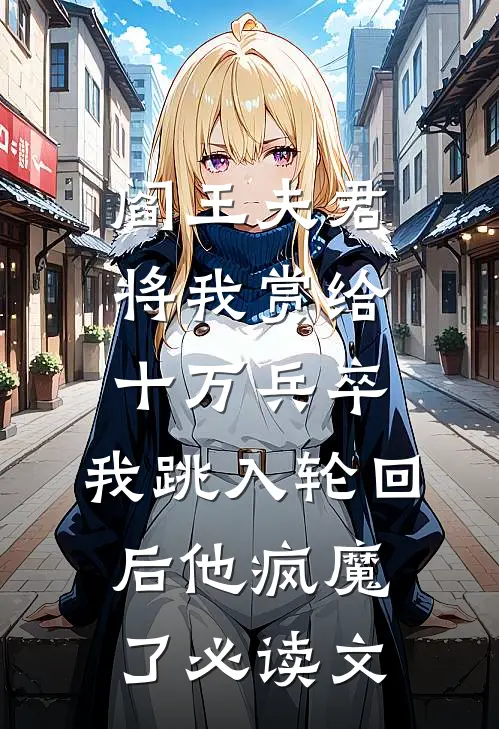 阎王夫君将我赏给十万兵卒，我跳入轮回后他疯魔了必读文