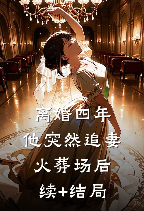 离婚四年，他突然追妻火葬场后续+结局