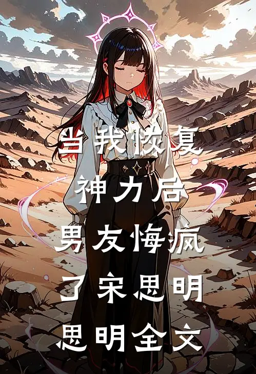 当我恢复神力后,男友悔疯了宋思明思明全文在线阅读