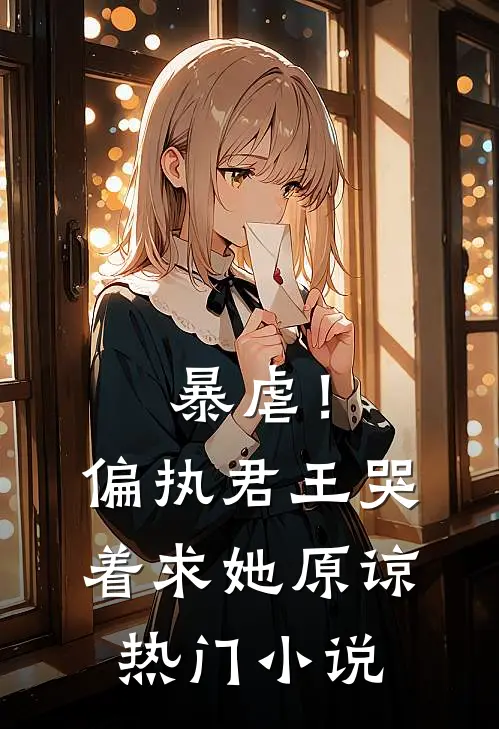 暴虐!偏执君王哭着求她原谅热门免费阅读