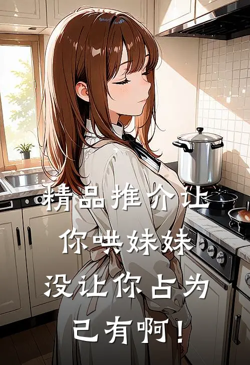 精品推介让你哄妹妹，没让你占为己有啊！