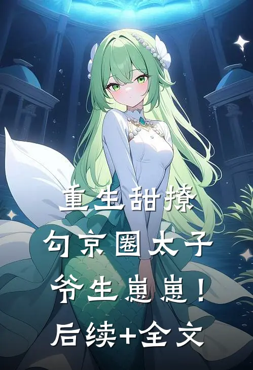 重生甜撩，勾京圈太子爷生崽崽！后续+全文