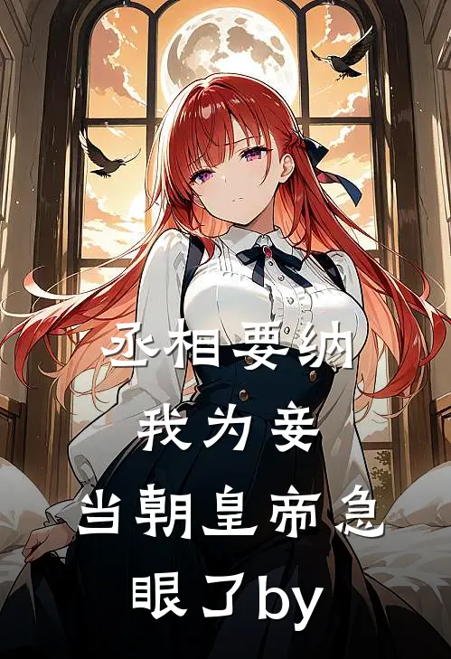 丞相要纳我为妾，当朝皇帝急眼了by