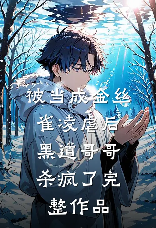 被当成金丝雀凌虐后，黑道哥哥杀疯了完整作品