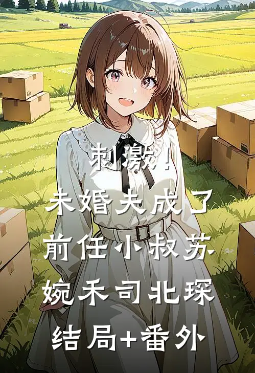 刺激！未婚夫成了前任小叔苏婉禾司北琛结局+番外
