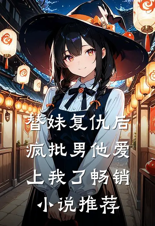 替妹复仇后，疯批男他爱上我了畅销小说推荐