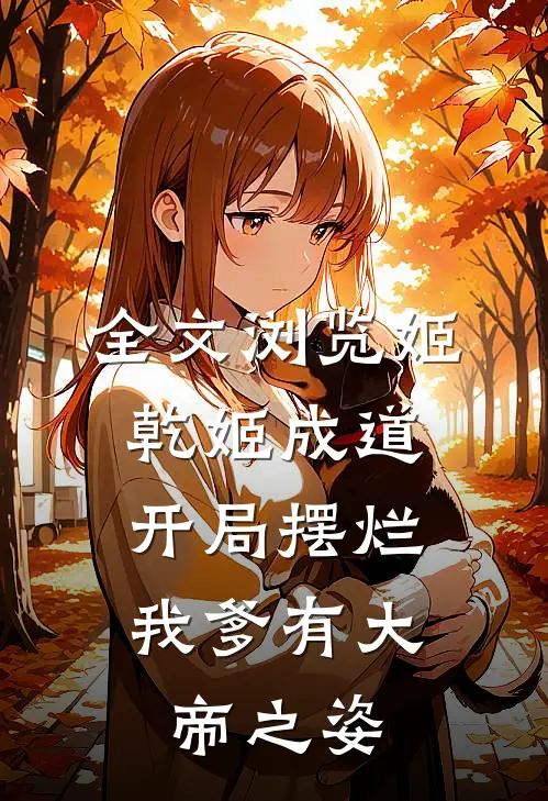 全文浏览姬乾姬成道开局摆烂,我爹有大帝之姿