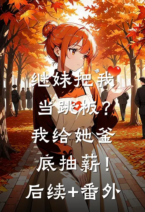 继妹把我当跳板？我给她釜底抽薪！后续+番外
