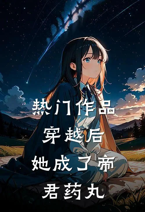 热门作品穿越后，她成了帝君药丸