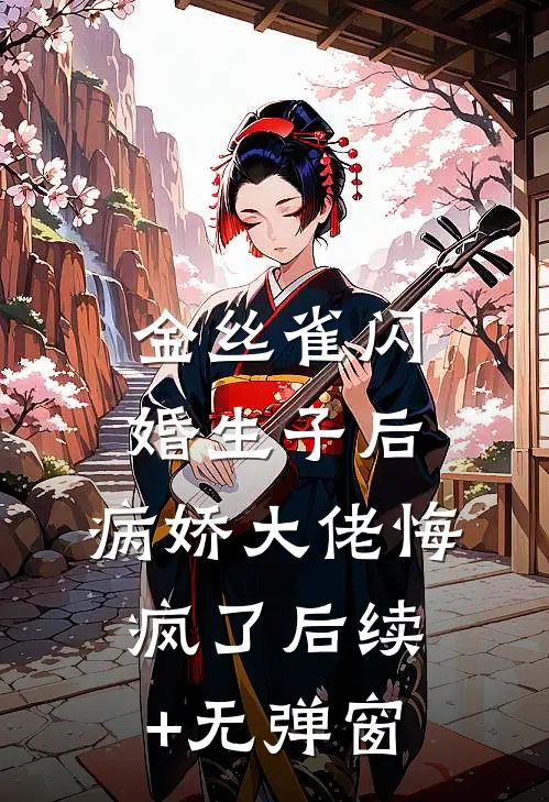 金丝雀闪婚生子后，病娇大佬悔疯了后续+无弹窗