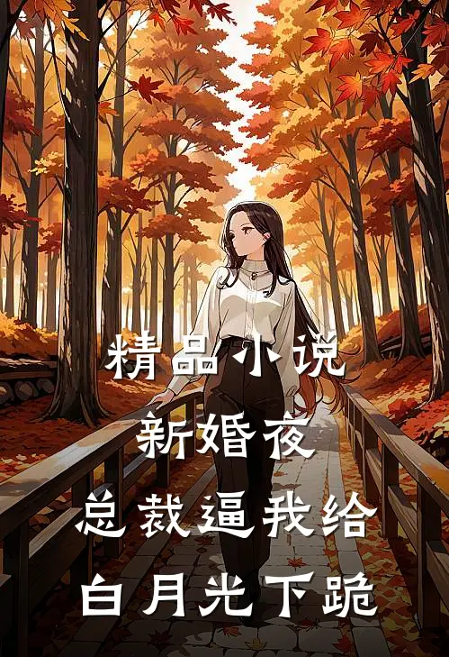 精品小说新婚夜，总裁逼我给白月光下跪