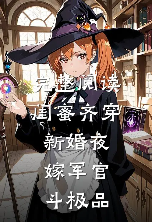 完整阅读闺蜜齐穿新婚夜，嫁军官，斗极品