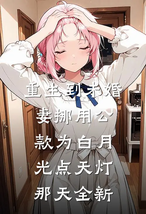 重生到未婚妻挪用公款为白月光点天灯那天全新