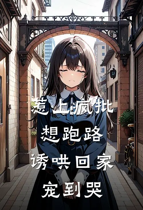 惹上疯批想跑路，诱哄回家宠到哭