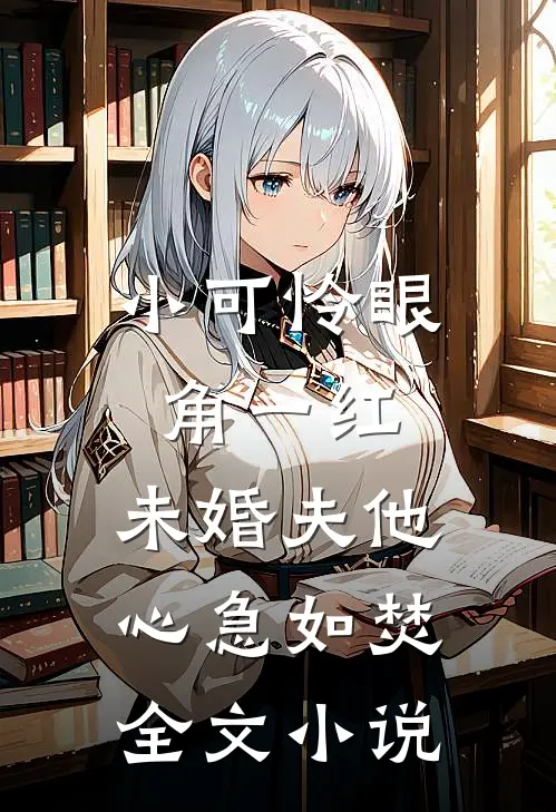 小可怜眼角一红，未婚夫他心急如焚全文小说