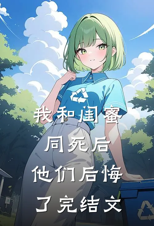 我和闺蜜同死后，他们后悔了完结文