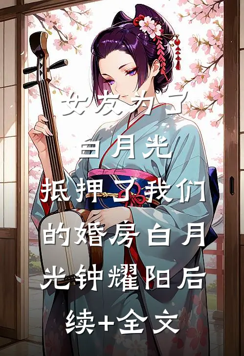 女友为了白月光，抵押了我们的婚房白月光钟耀阳后续+全文