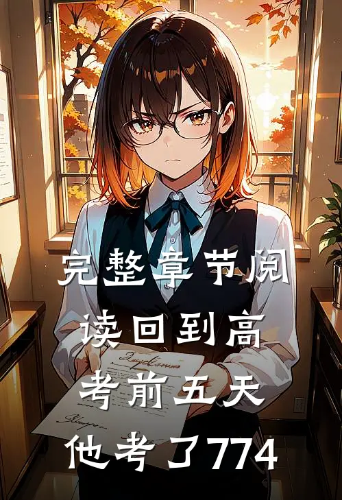 完整章节阅读回到高考前五天，他考了774