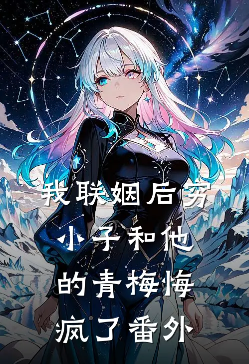 我联姻后穷小子和他的青梅悔疯了番外