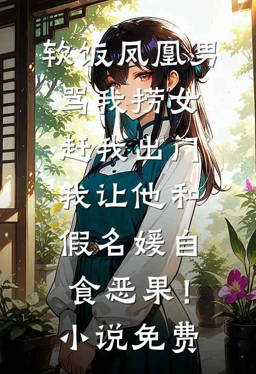 软饭凤凰男骂我捞女赶我出门，我让他和假名媛自食恶果！小说免费