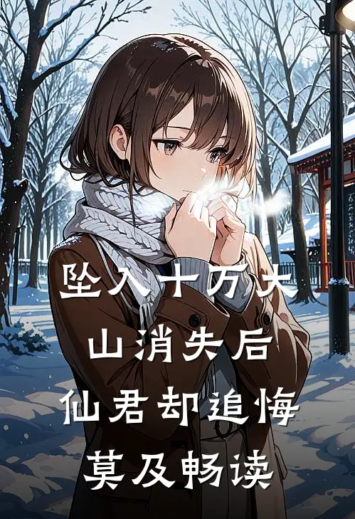 坠入十万大山消失后，仙君却追悔莫及畅读