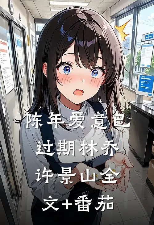 陈年爱意已过期林乔许景山全文+番茄