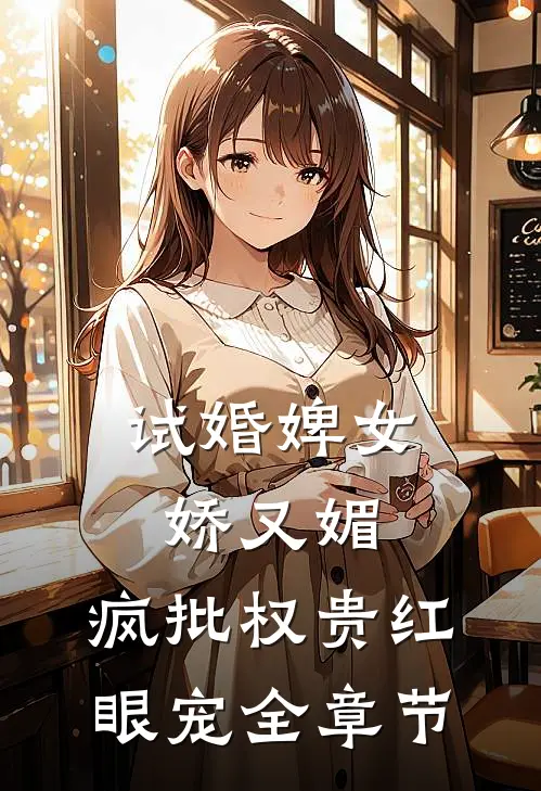 试婚婢女娇又媚，疯批权贵红眼宠全章节