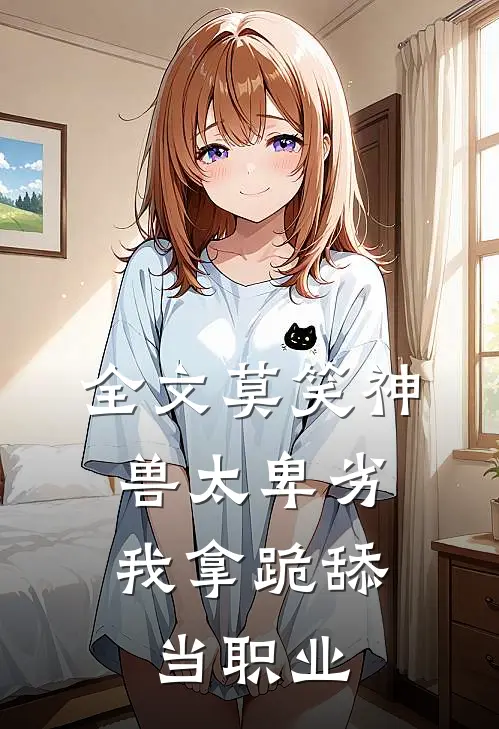 全文莫笑神兽太卑劣，我拿跪舔当职业