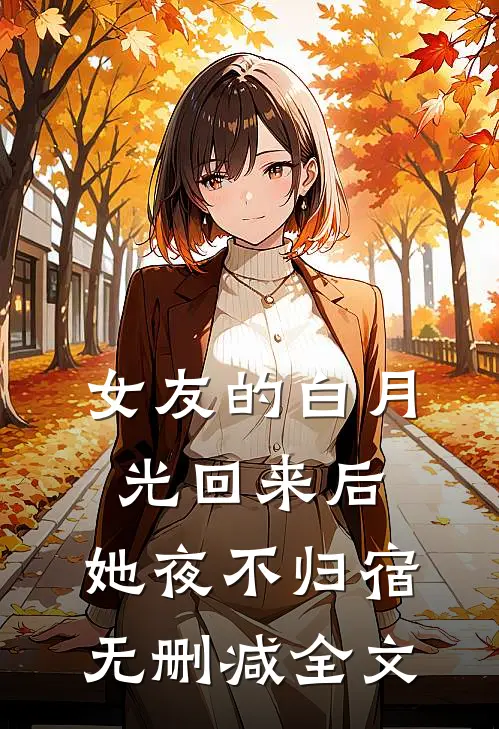 女友的白月光回来后，她夜不归宿无删减全文