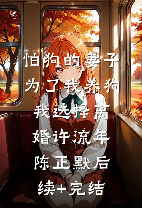 怕狗的妻子为了我养狗，我选择离婚许流年陈正默后续+完结