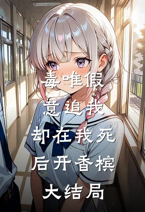 毒唯假意追我，却在我死后开香槟大结局