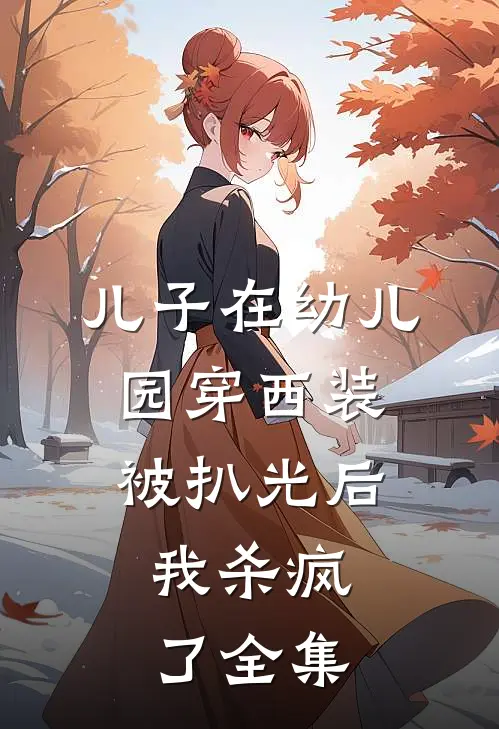 儿子在幼儿园穿西装被扒光后，我杀疯了全集