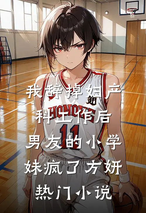 我辞掉妇产科工作后，男友的小学妹疯了方妍热门小说