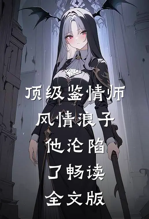 顶级鉴情师：风情浪子他沦陷了畅读全文版