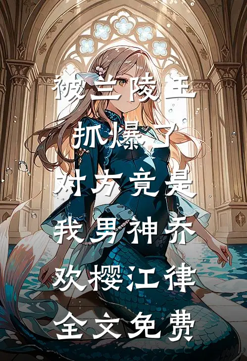 被兰陵王抓爆了，对方竟是我男神乔欢樱江律全文免费