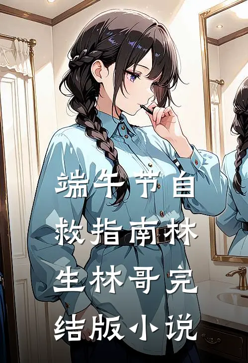 端午节自救指南林生林哥完结版小说