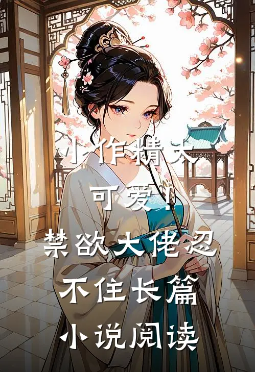 小作精太可爱！禁欲大佬忍不住长篇小说阅读